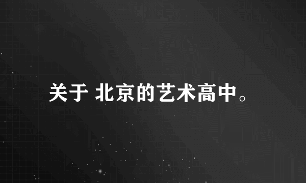关于 北京的艺术高中。