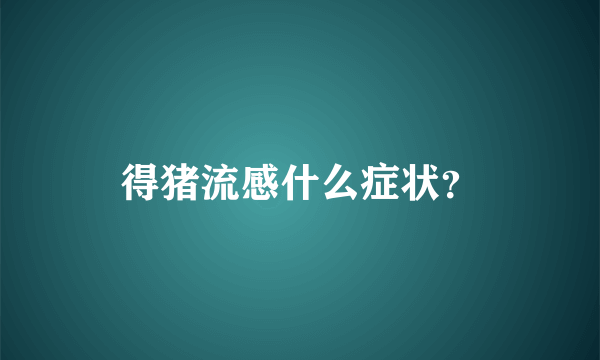 得猪流感什么症状？