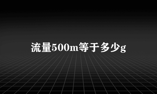 流量500m等于多少g