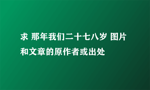 求 那年我们二十七八岁 图片和文章的原作者或出处