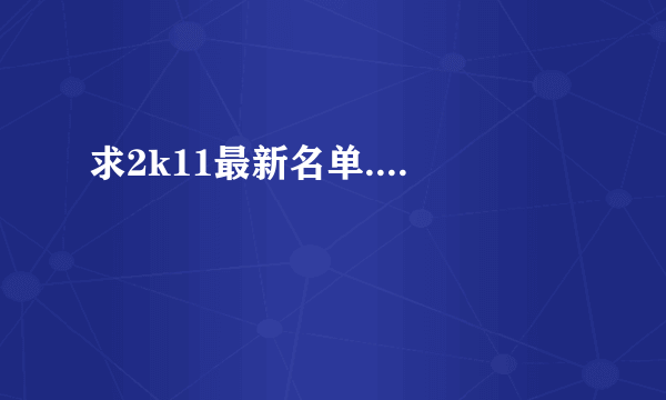 求2k11最新名单....