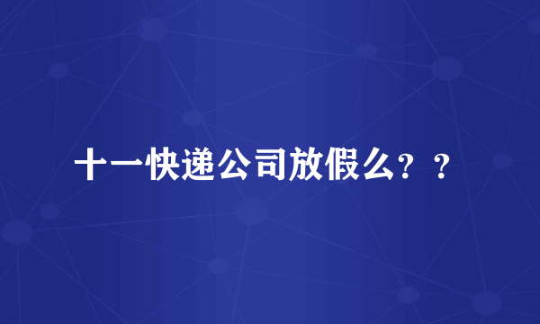 十一快递公司放假么？？