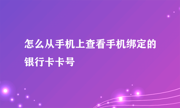 怎么从手机上查看手机绑定的银行卡卡号
