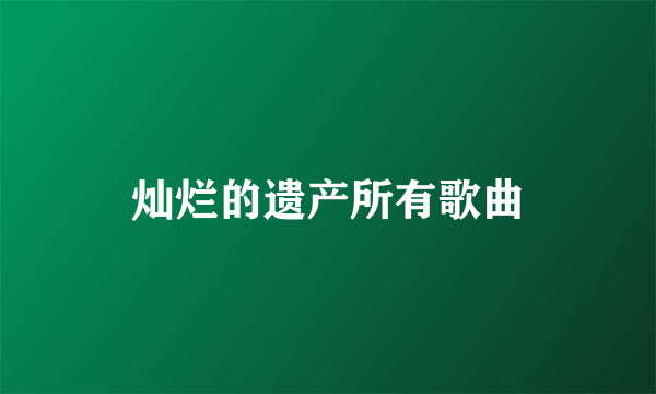 灿烂的遗产所有歌曲