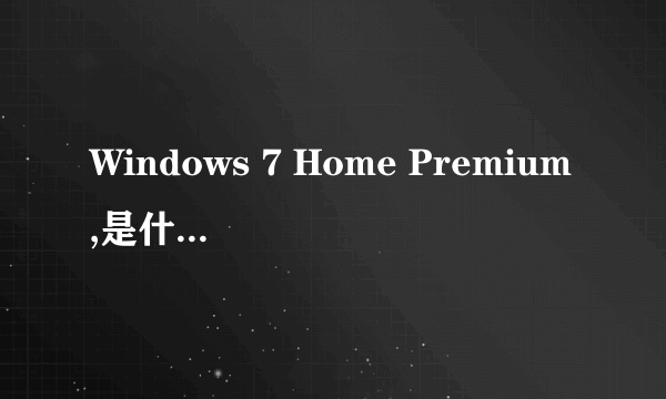 Windows 7 Home Premium,是什么意思?