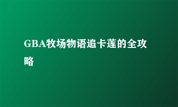 GBA牧场物语追卡莲的全攻略