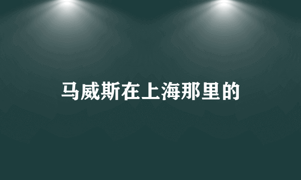 马威斯在上海那里的
