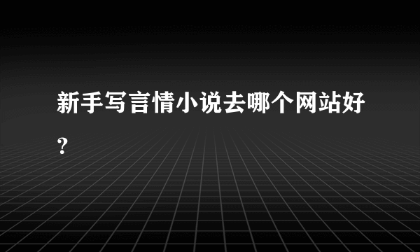 新手写言情小说去哪个网站好？