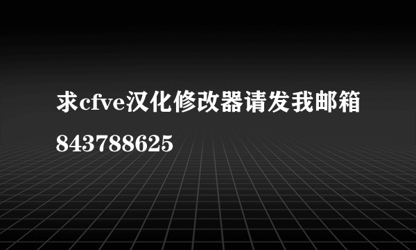 求cfve汉化修改器请发我邮箱843788625