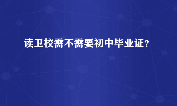 读卫校需不需要初中毕业证？