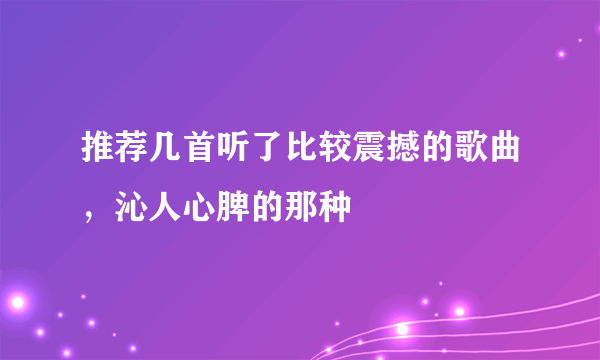推荐几首听了比较震撼的歌曲，沁人心脾的那种