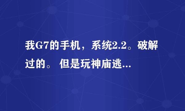 我G7的手机，系统2.2。破解过的。 但是玩神庙逃跑有点卡。1.03. 1.04都试过，不太流畅。