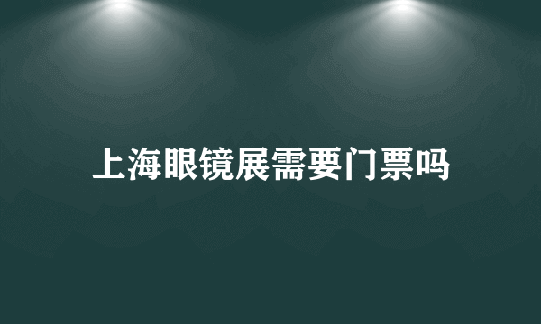 上海眼镜展需要门票吗