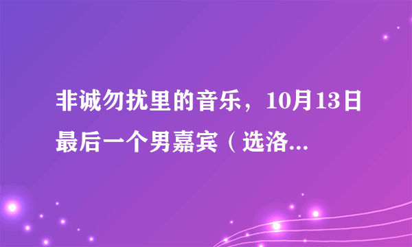 非诚勿扰里的音乐，10月13日最后一个男嘉宾（选洛奇的）时间段，洛奇出场的音乐叫什么啊
