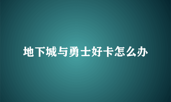 地下城与勇士好卡怎么办