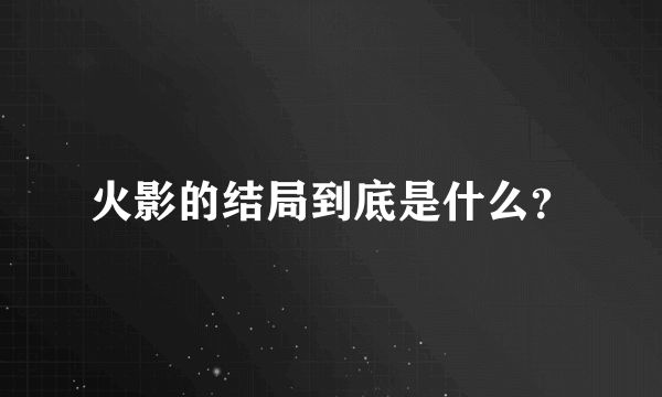 火影的结局到底是什么？