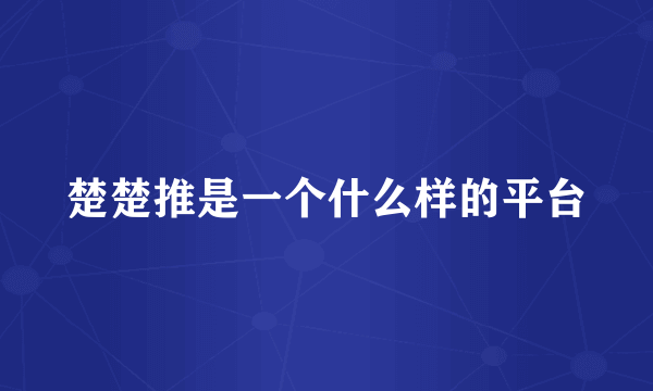 楚楚推是一个什么样的平台