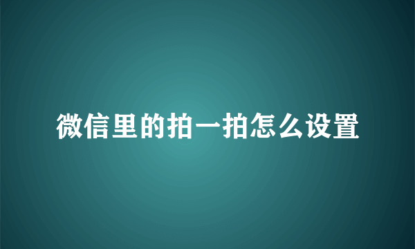 微信里的拍一拍怎么设置
