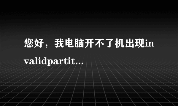 您好，我电脑开不了机出现invalidpartitiontable 怎么解决