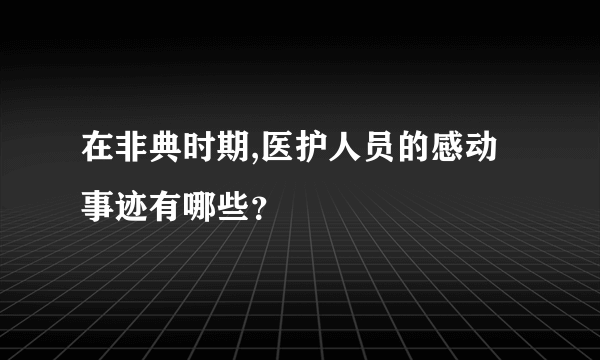 在非典时期,医护人员的感动事迹有哪些？