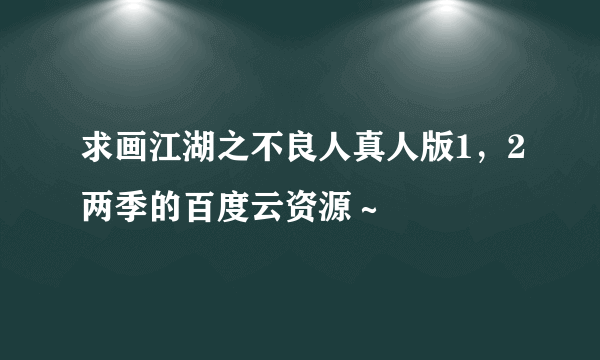 求画江湖之不良人真人版1，2两季的百度云资源～