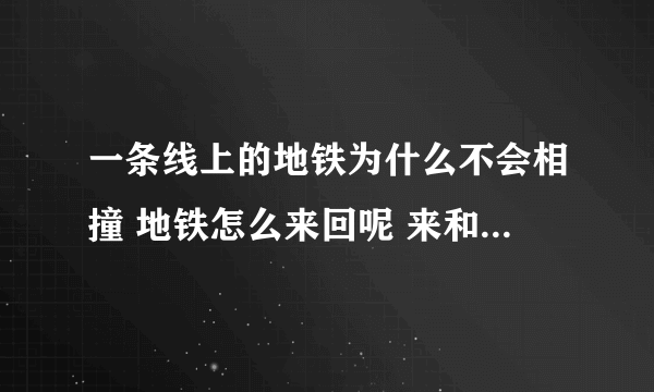 一条线上的地铁为什么不会相撞 地铁怎么来回呢 来和回的为什么撞不上 是两条铁轨吗