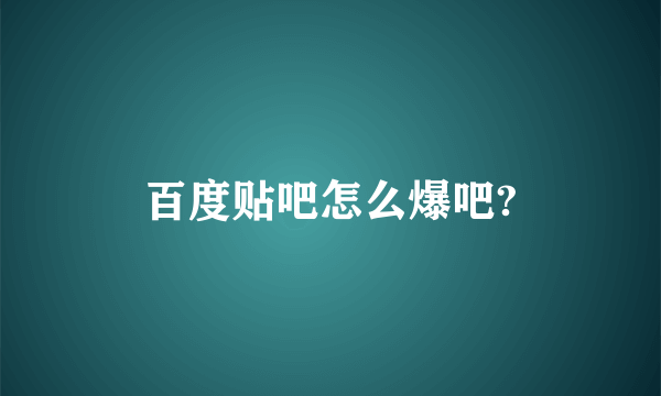 百度贴吧怎么爆吧?