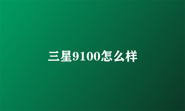 三星9100怎么样