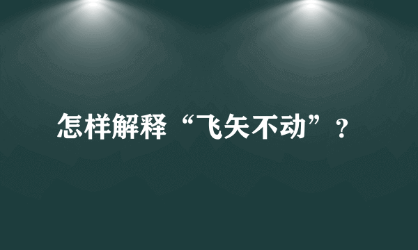 怎样解释“飞矢不动”？