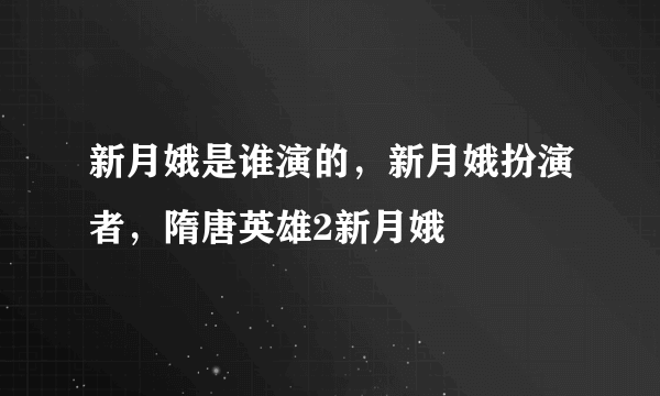 新月娥是谁演的，新月娥扮演者，隋唐英雄2新月娥