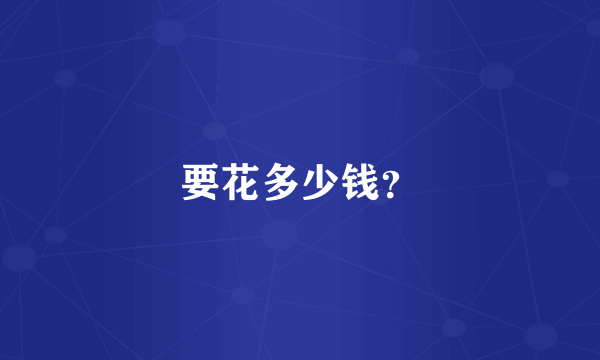 要花多少钱？