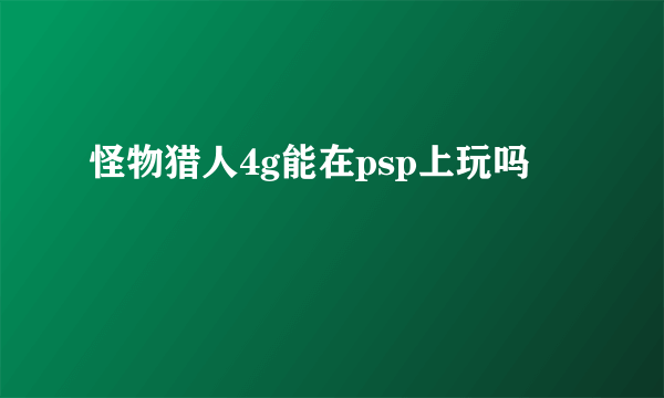 怪物猎人4g能在psp上玩吗