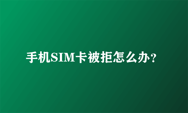 手机SIM卡被拒怎么办？