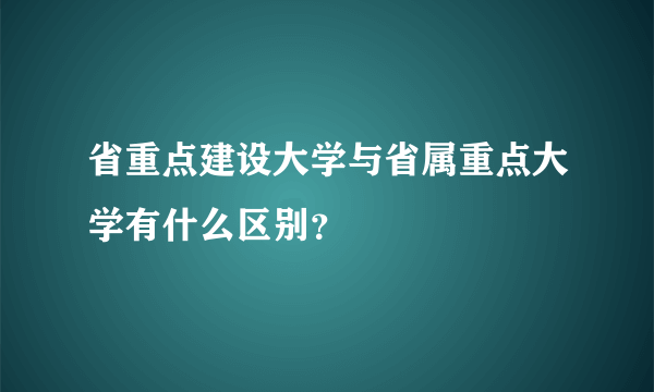 省重点建设大学与省属重点大学有什么区别？