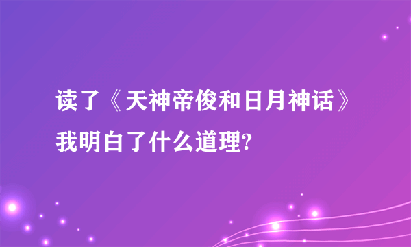 读了《天神帝俊和日月神话》我明白了什么道理?
