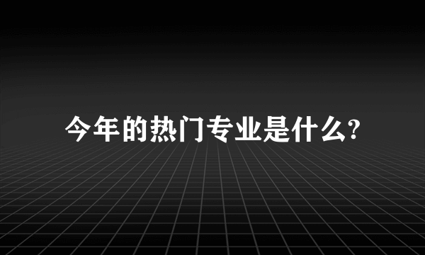今年的热门专业是什么?