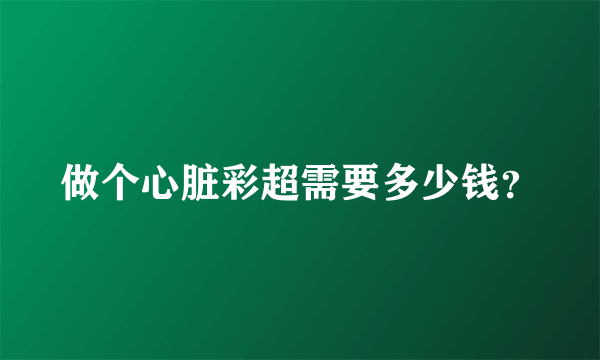 做个心脏彩超需要多少钱？