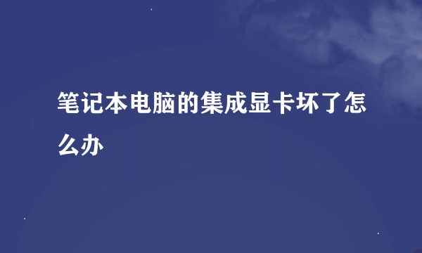 笔记本电脑的集成显卡坏了怎么办