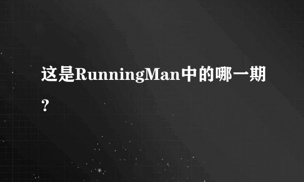 这是RunningMan中的哪一期？