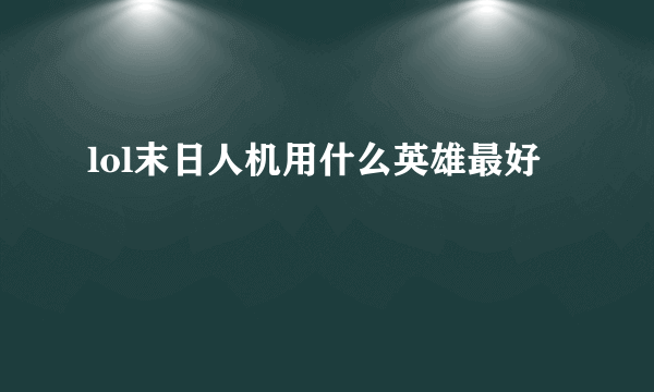 lol末日人机用什么英雄最好