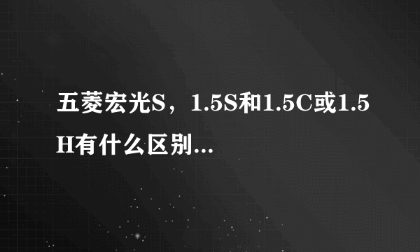 五菱宏光S，1.5S和1.5C或1.5H有什么区别，哪个最好？大神们指导下