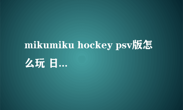 mikumiku hockey psv版怎么玩 日语求翻译