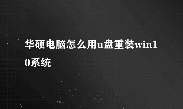 华硕电脑怎么用u盘重装win10系统