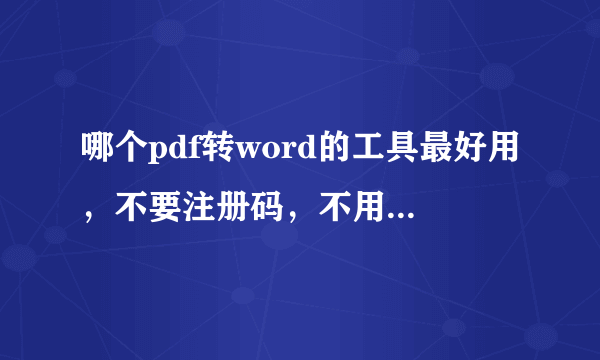 哪个pdf转word的工具最好用，不要注册码，不用购买的 别给我半成品...谢谢 好用的追加奖励 求助!