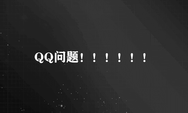 QQ问题！！！！！！
