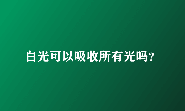 白光可以吸收所有光吗？