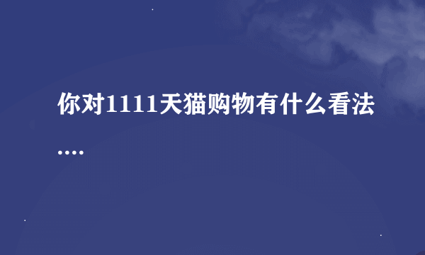你对1111天猫购物有什么看法....