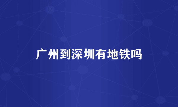广州到深圳有地铁吗