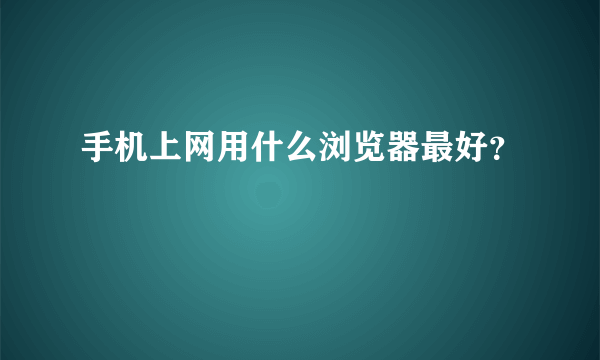 手机上网用什么浏览器最好？