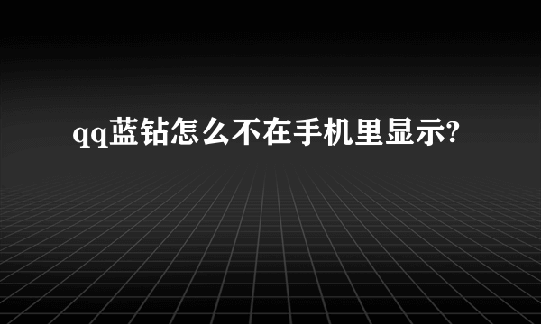 qq蓝钻怎么不在手机里显示?